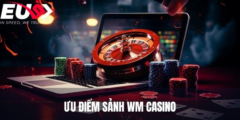 Những ưu điểm khi chơi tại WM EU9